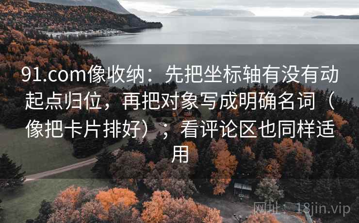 91.com像收纳：先把坐标轴有没有动起点归位，再把对象写成明确名词（像把卡片排好）；看评论区也同样适用