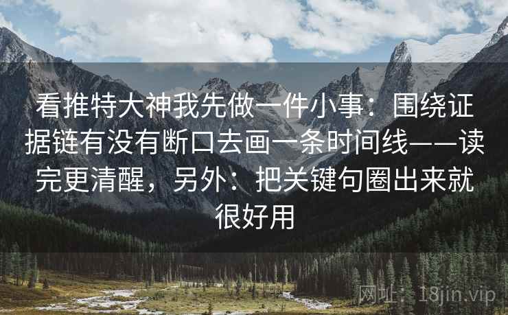 看推特大神我先做一件小事:围绕证据链有没有断口去画一条时间线——读完更清醒,另外:把关键句圈出来就很好用 看推特大神我先做一件小事:围绕证据链有没有断口去画一条时间线——读完更清醒,另外:把关键句圈出来就很好用