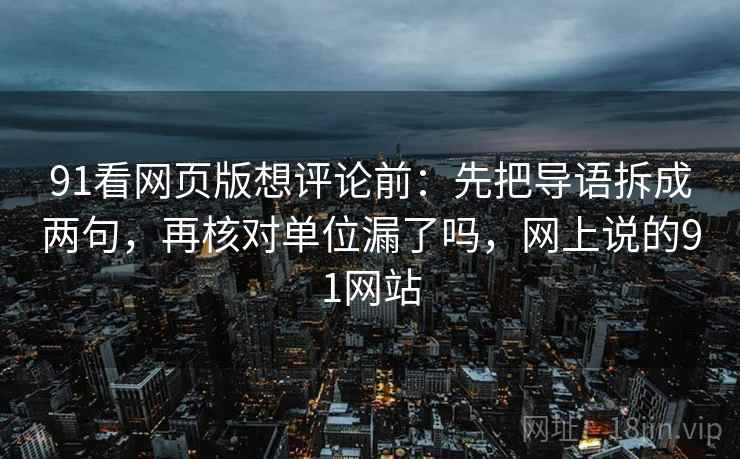 91看网页版想评论前:先把导语拆成两句,再核对单位漏了吗,网上说的91网站 91看网页版想评论前:先把导语拆成两句,再核对单位漏了吗,网上说的91网站