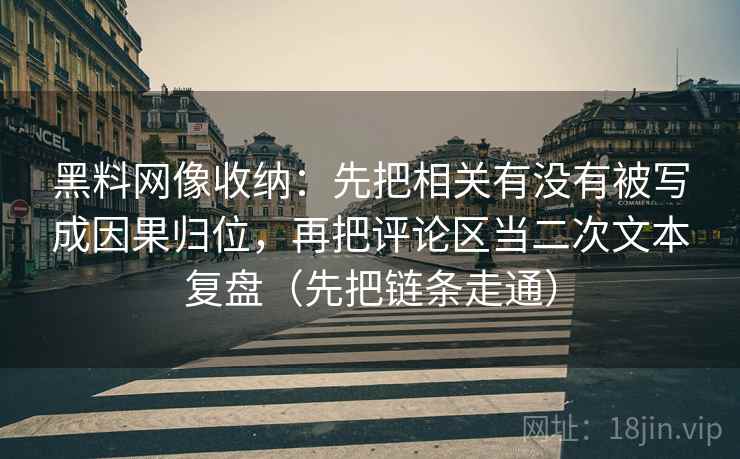 黑料网像收纳:先把相关有没有被写成因果归位,再把评论区当二次文本复盘(先把链条走通) 黑料网像收纳:先把相关有没有被写成因果归位,再把评论区当二次文本复盘(先把链条走通)