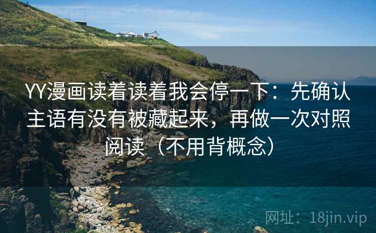 YY漫画读着读着我会停一下:先确认主语有没有被藏起来,再做一次对照阅读(不用背概念) YY漫画读着读着我会停一下:先确认主语有没有被藏起来,再做一次对照阅读(不用背概念)